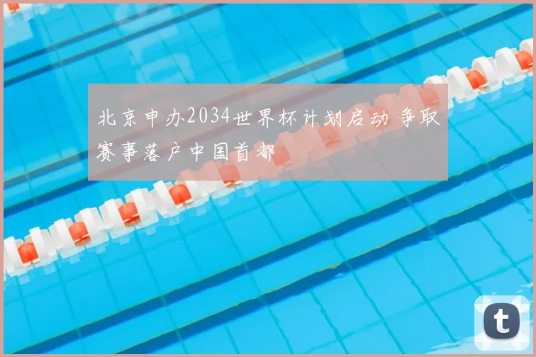 北京申办2034世界杯计划启动 争取赛事落户中国首都