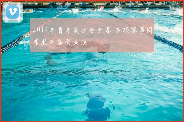 2014年青年奥运会开幕 多项赛事同步展开备受关注