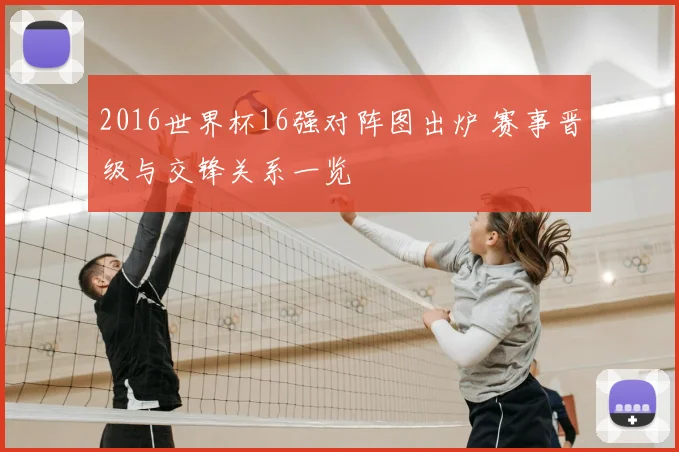 2016世界杯16强对阵图出炉 赛事晋级与交锋关系一览