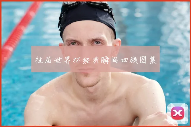 往届世界杯经典瞬间回顾图集