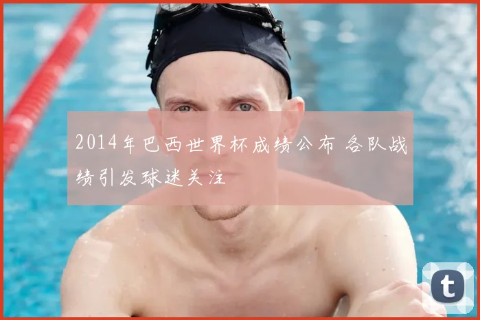 2014年巴西世界杯成绩公布 各队战绩引发球迷关注