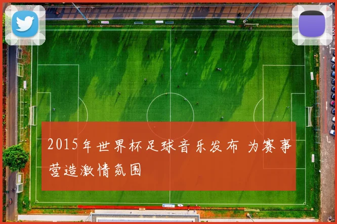 2015年世界杯足球音乐发布 为赛事营造激情氛围