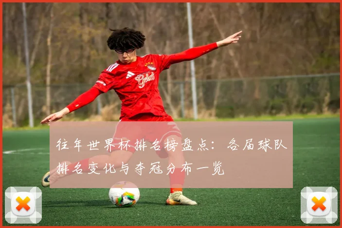 往年世界杯排名榜盘点：各届球队排名变化与夺冠分布一览