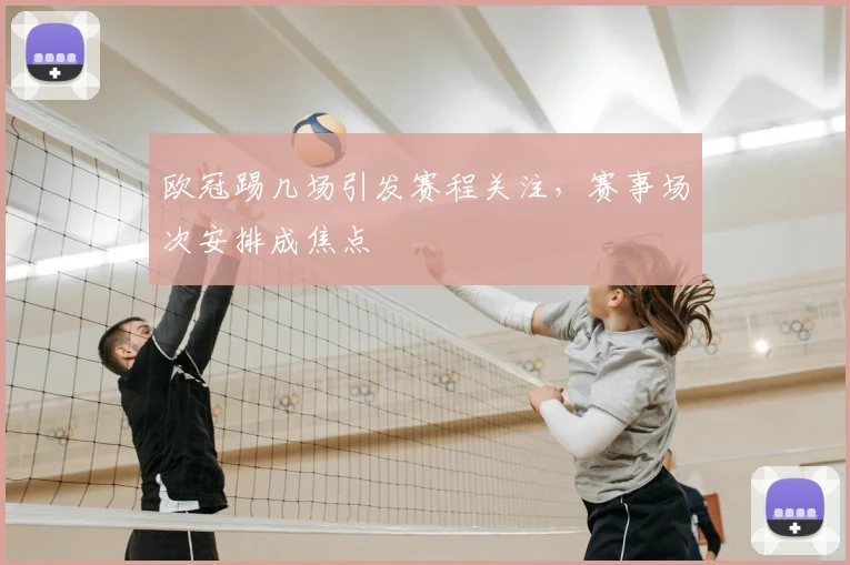 欧冠踢几场引发赛程关注,赛事场次安排成焦点