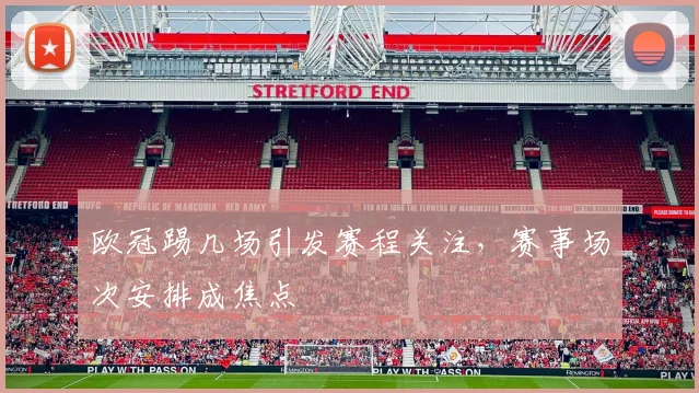 欧冠踢几场引发赛程关注，赛事场次安排成焦点